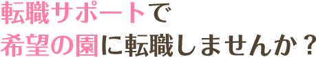 転職サポートで希望の園に転職しませんか？